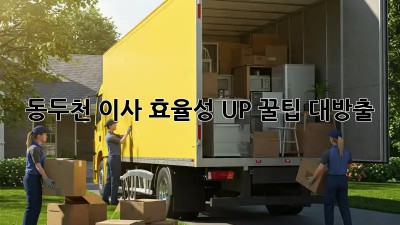 동두천 이사 효율성 UP! 꿀팁 대방출 🚚💨