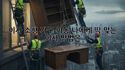 이사 소형 가구 이동: 나에게 딱 맞는 이사 방법은?