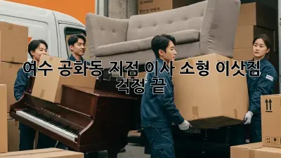 여수 공화동 지점 이사, 소형 이삿짐 걱정 끝!