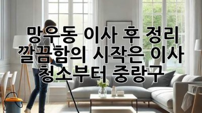 📦✨ 망우동 이사 후 정리, 깔끔함의 시작은 이사 청소부터! (중랑구)