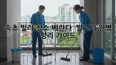 속초 빌라 청소: 베란다 & 발코니 완벽 정리 가이드
